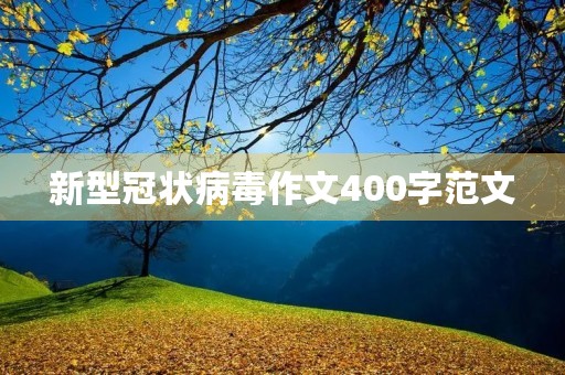 新型冠状病毒作文400字范文 新型冠状病毒作文400字范文