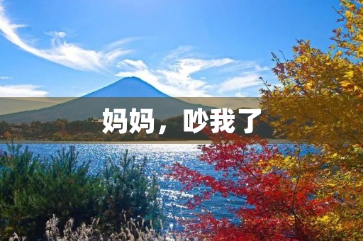 妈妈,吵我了 妈妈,吵我了