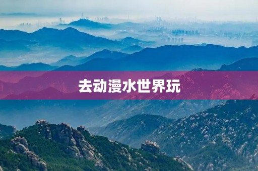 去动漫水世界玩 去动漫水世界玩
