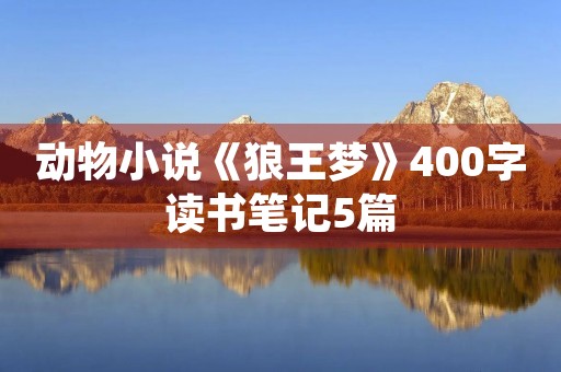 动物小说《狼王梦》400字读书笔记5篇 动物小说《狼王梦》400字读书笔记5篇