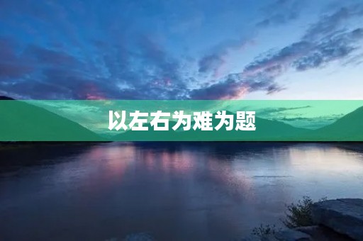以左右为难为题