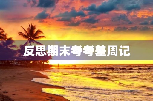 反思期末考考差周记 反思期末考考差周记