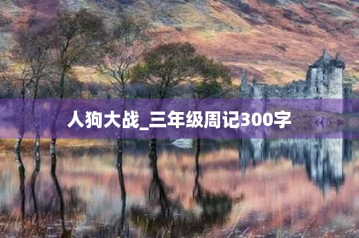 人狗大战_三年级周记300字