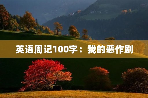 英语周记100字:我的恶作剧 英语周记100字:我的恶作剧