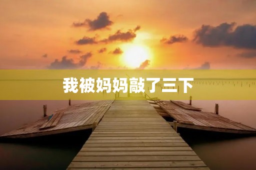 我被妈妈敲了三下 我被妈妈敲了三下