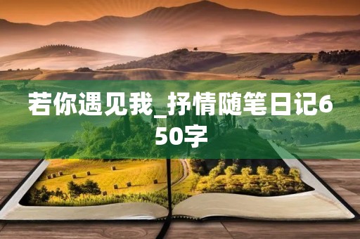 若你遇见我_抒情随笔日记650字 若你遇见我_抒情随笔日记650字
