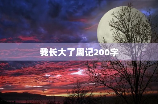 我长大了周记200字 我长大了周记200字