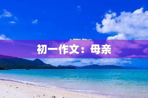 初一作文:母亲 初一作文:母亲