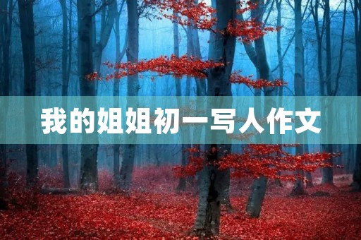 我的姐姐初一写人作文 我的姐姐初一写人作文