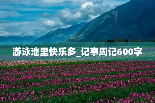 游泳池里快乐多_记事周记600字