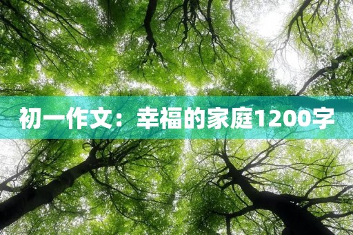 初一作文:幸福的家庭1200字 初一作文:幸福的家庭1200字