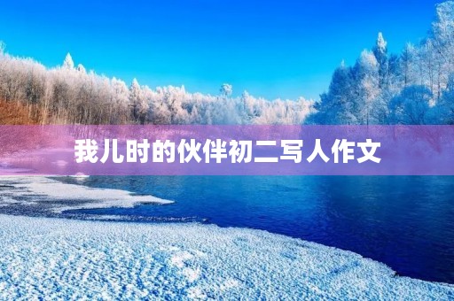 我儿时的伙伴初二写人作文 我儿时的伙伴初二写人作文