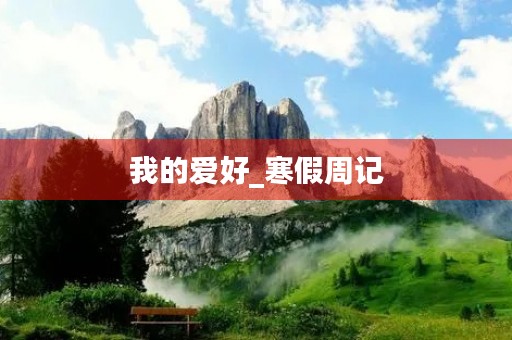 我的爱好_寒假周记 我的爱好_寒假周记