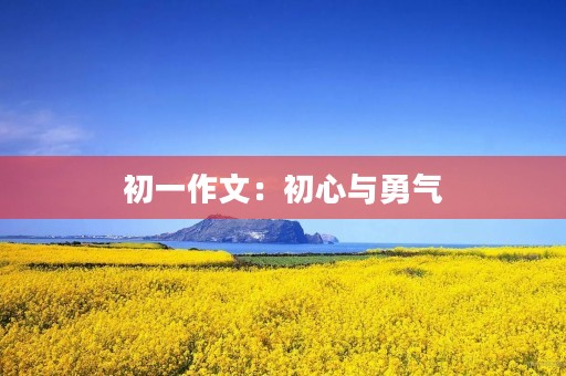 初一作文:初心与勇气 初一作文:初心与勇气