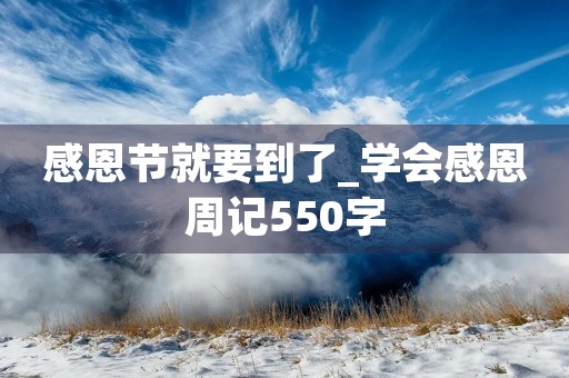 感恩节就要到了_学会感恩周记550字