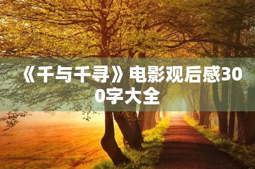 《千与千寻》电影观后感300字大全 《千与千寻》电影观后感300字大全