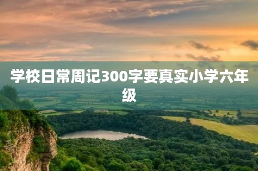 学校日常周记300字要真实小学六年级