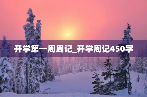 开学第一周周记_开学周记450字 开学第一周周记_开学周记450字