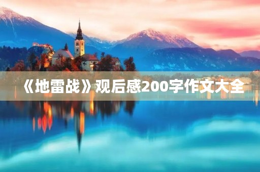 《地雷战》观后感200字作文大全 《地雷战》观后感200字作文大全