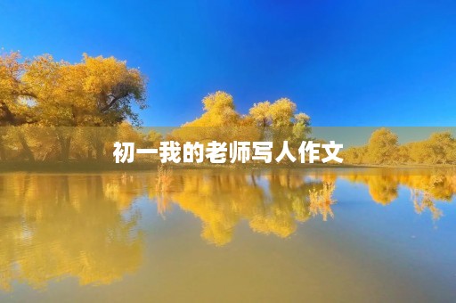 初一我的老师写人作文 初一我的老师写人作文