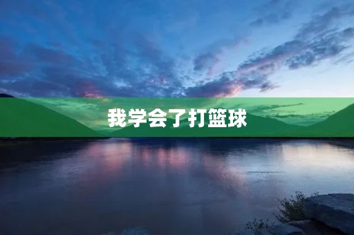 我学会了打篮球