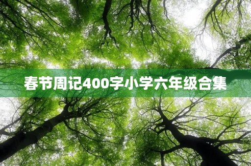 春节周记400字小学六年级合集