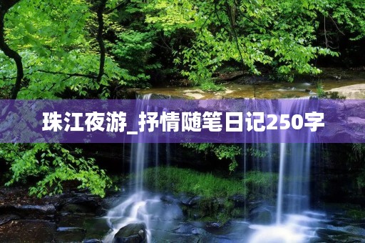 珠江夜游_抒情随笔日记250字