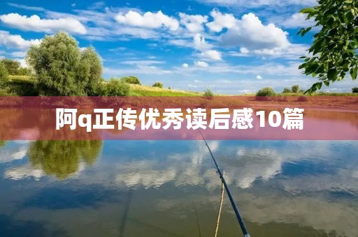 阿q正传优秀读后感10篇 阿q正传优秀读后感10篇