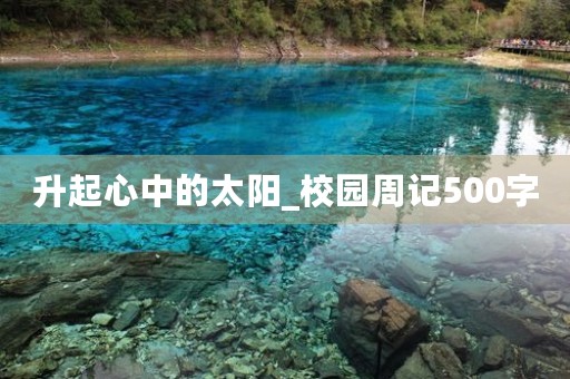 升起心中的太阳_校园周记500字 升起心中的太阳_校园周记500字