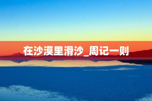 在沙漠里滑沙_周记一则 在沙漠里滑沙_周记一则