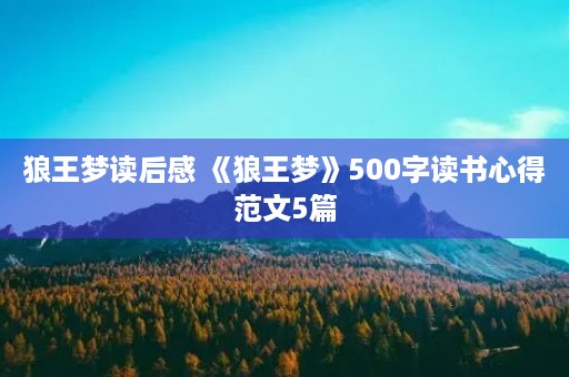 狼王梦读后感 《狼王梦》500字读书心得范文5篇 狼王梦读后感 《狼王梦》500字读书心得范文5篇
