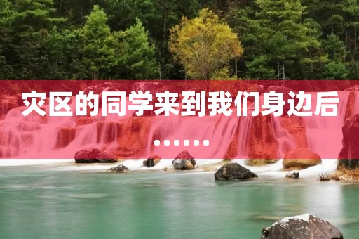 灾区的同学来到我们身边后…… 灾区的同学来到我们身边后……
