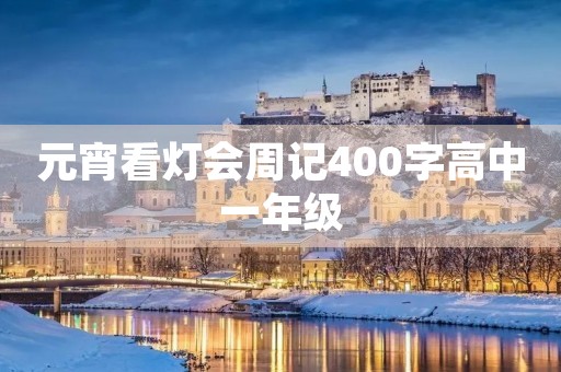 元宵看灯会周记400字高中一年级 元宵看灯会周记400字高中一年级