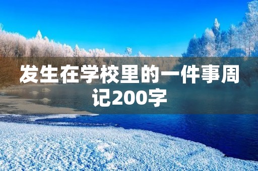 发生在学校里的一件事周记200字 发生在学校里的一件事周记200字