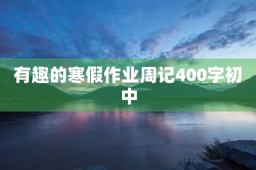 有趣的寒假作业周记400字初中