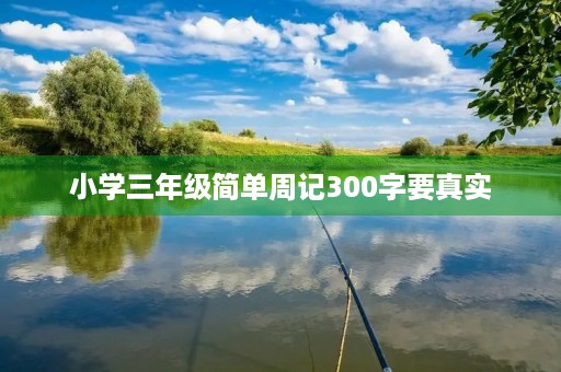 小学三年级简单周记300字要真实 小学三年级简单周记300字要真实