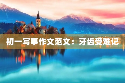 初一写事作文范文：牙齿受难记