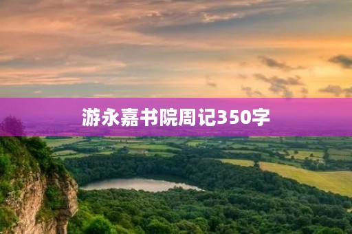 游永嘉书院周记350字 游永嘉书院周记350字