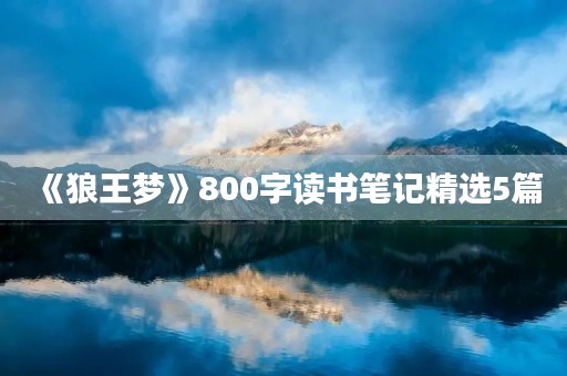 《狼王梦》800字读书笔记精选5篇 《狼王梦》800字读书笔记精选5篇