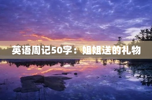 英语周记50字:姐姐送的礼物 英语周记50字:姐姐送的礼物