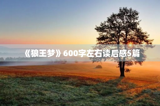 《狼王梦》600字左右读后感5篇 《狼王梦》600字左右读后感5篇