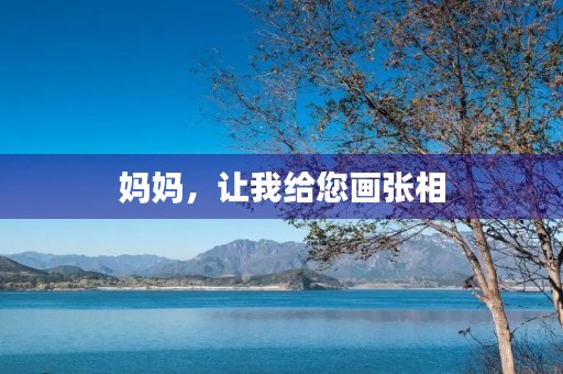 妈妈,让我给您画张相 妈妈,让我给您画张相