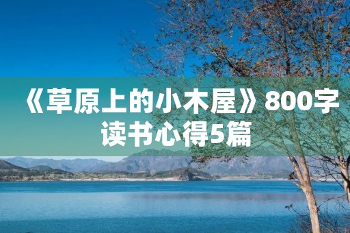 《草原上的小木屋》800字读书心得5篇