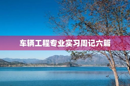 车辆工程专业实习周记六篇 车辆工程专业实习周记六篇