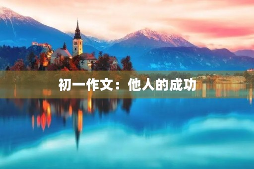 初一作文:他人的成功 初一作文:他人的成功