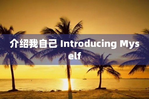 介绍我自己 Introducing Myself 介绍我自己 Introducing Myself