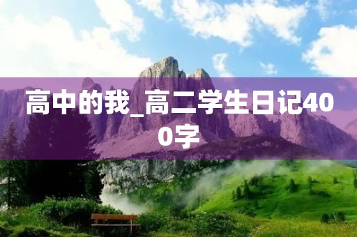 高中的我_高二学生日记400字 高中的我_高二学生日记400字