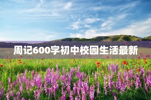 周记600字初中校园生活最新 周记600字初中校园生活最新