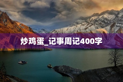 炒鸡蛋_记事周记400字 炒鸡蛋_记事周记400字