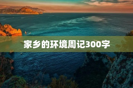 家乡的环境周记300字 家乡的环境周记300字